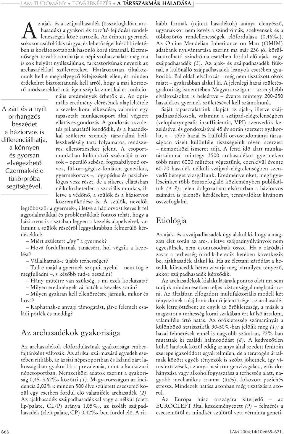 Életminõségét tovább ronthatja a népi szóhasználat: még ma is sok helyütt nyúlszájúnak, farkastorkúnak nevezik az archasadékkal születetteket.