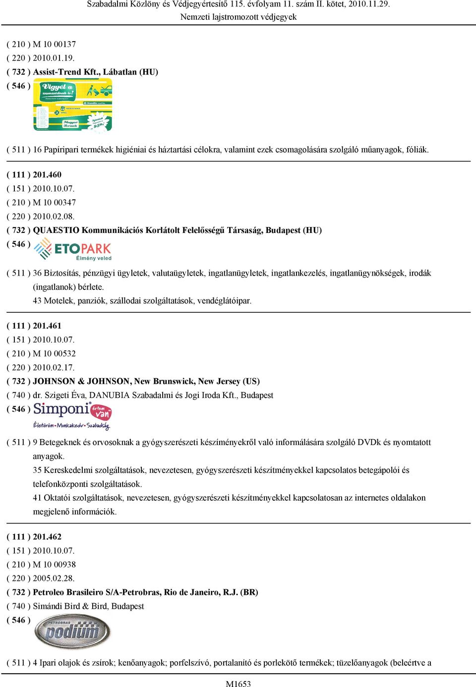 ( 732 ) QUAESTIO Kommunikációs Korlátolt Felelősségű Társaság, Budapest (HU) ( 511 ) 36 Biztosítás, pénzügyi ügyletek, valutaügyletek, ingatlanügyletek, ingatlankezelés, ingatlanügynökségek, irodák