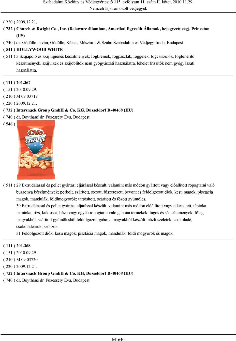 fogcsiszolók, fogfehérítő készítmények, szájvizek és szájöblítők nem gyógyászati használatra, lehelet frissítők nem gyógyászati használatra. ( 111 ) 201.367 ( 210 ) M 09 03719 ( 220 ) 2009.12.21. ( 732 ) Intersnack Group GmbH & Co.