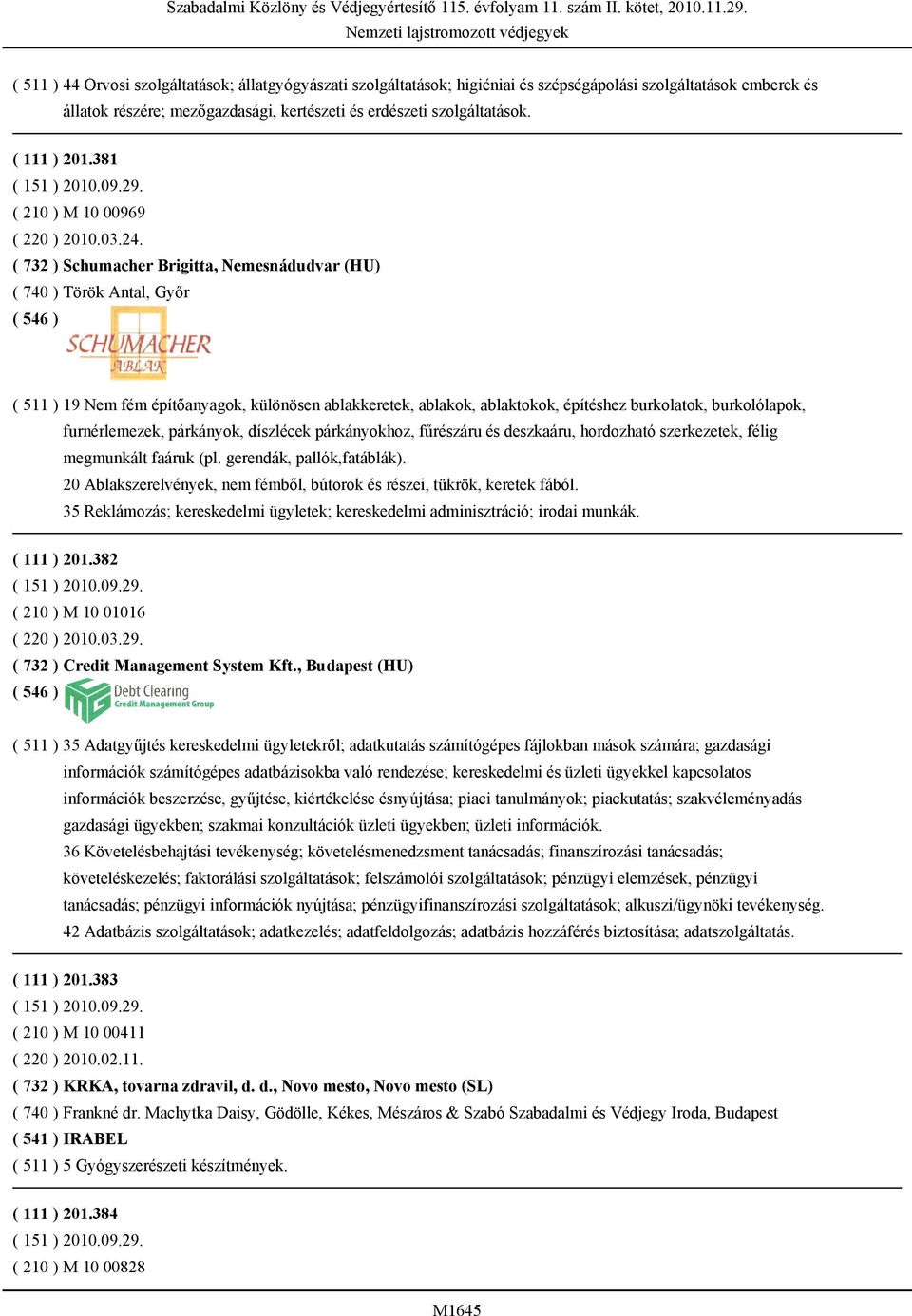 ( 732 ) Schumacher Brigitta, Nemesnádudvar (HU) ( 740 ) Török Antal, Győr ( 511 ) 19 Nem fém építőanyagok, különösen ablakkeretek, ablakok, ablaktokok, építéshez burkolatok, burkolólapok,