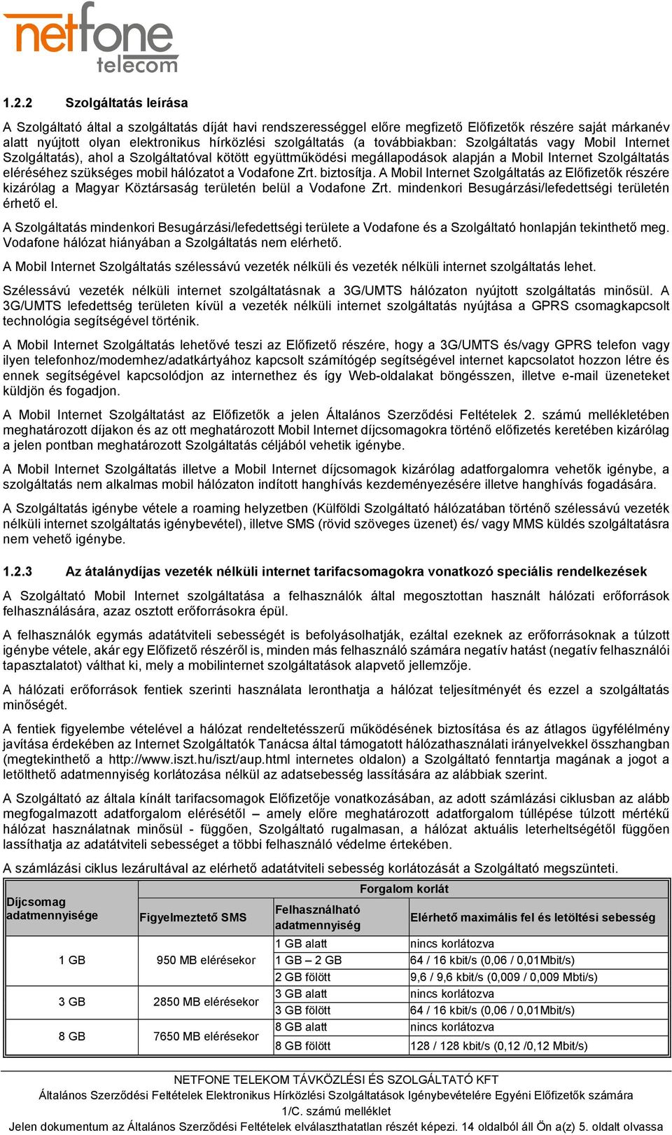 a Vodafone Zrt. biztosítja. A Mobil Internet Szolgáltatás az Előfizetők részére kizárólag a Magyar Köztársaság területén belül a Vodafone Zrt. mindenkori Besugárzási/lefedettségi területén érhető el.