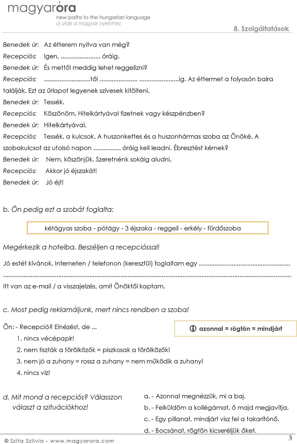 .. óráig kell leadni. Ébresztést kérnek? Benedek úr: Nem, köszönjük. Szeretnénk sokáig aludni. Akkor jó éjszakát! Benedek úr: Jó éjt! b.