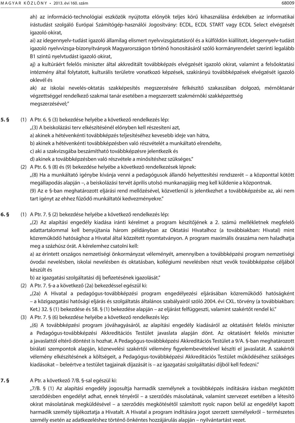 Magyarországon történő honosításáról szóló kormányrendelet szerinti legalább B1 szintű nyelvtudást igazoló okirat, aj) a kultúráért felelős miniszter által akkreditált továbbképzés elvégzését igazoló