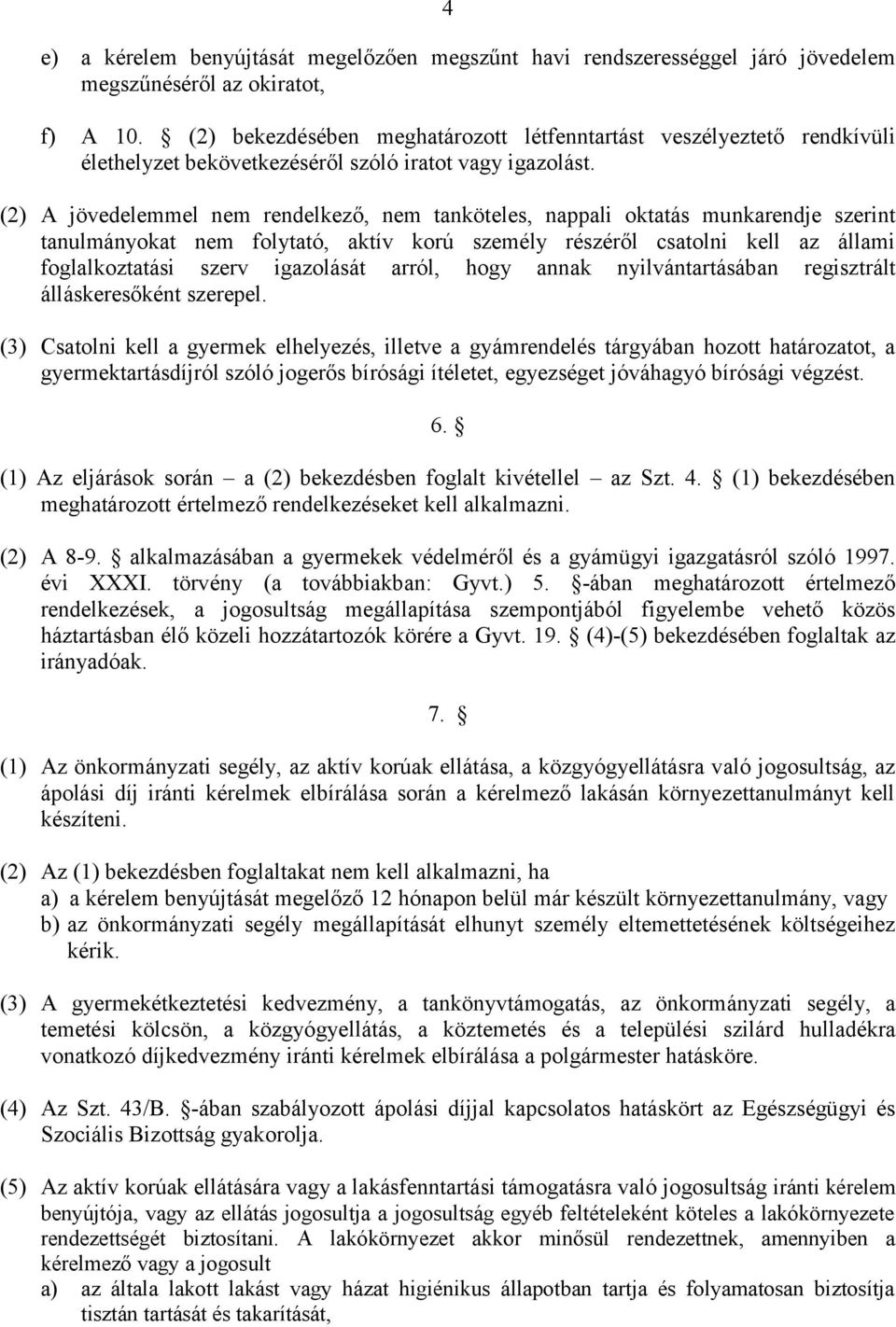 (2) A jövedelemmel nem rendelkező, nem tanköteles, nappali oktatás munkarendje szerint tanulmányokat nem folytató, aktív korú személy részéről csatolni kell az állami foglalkoztatási szerv igazolását