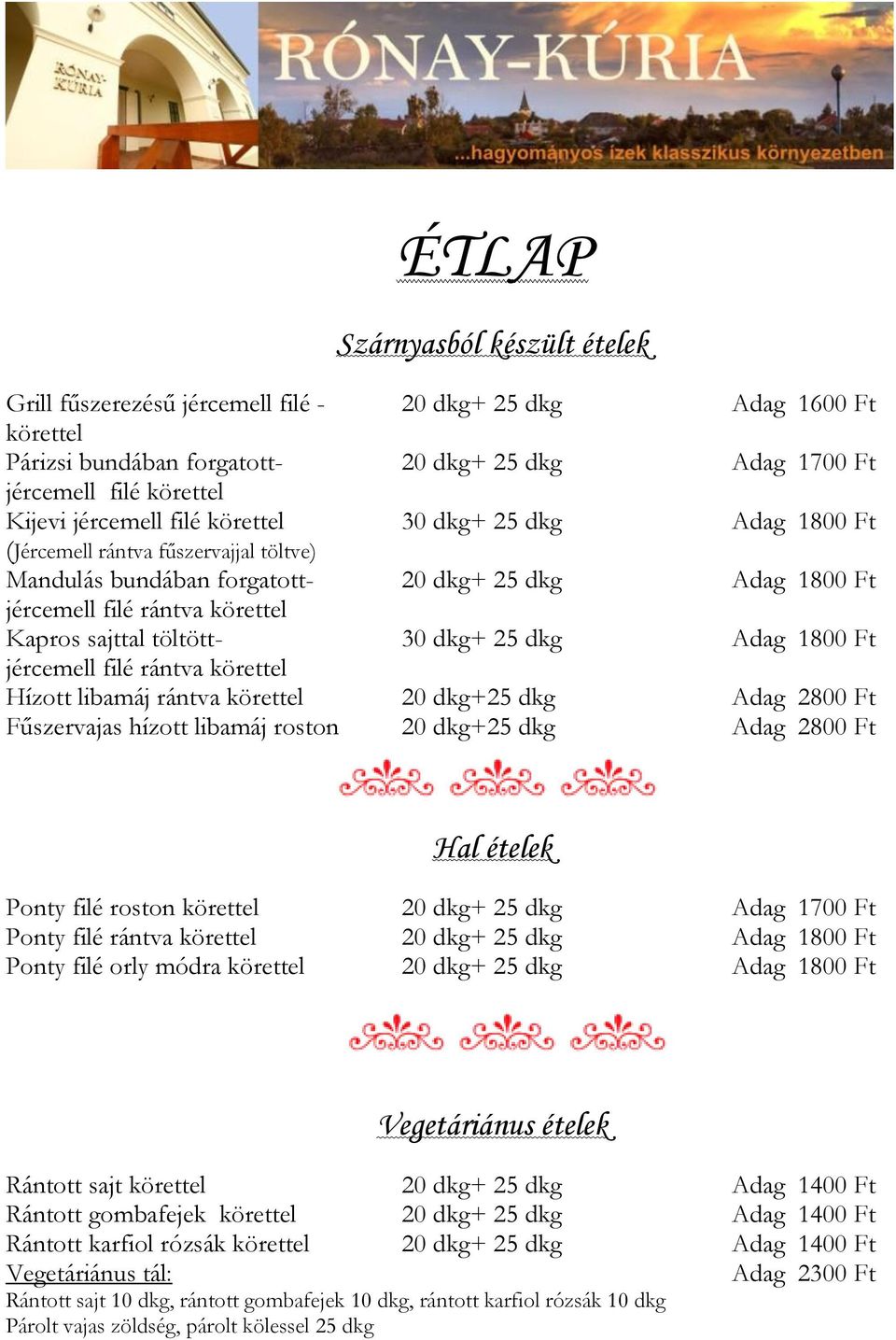dkg+ 25 dkg Adag 1800 Ft jércemell filé rántva körettel Hízott libamáj rántva körettel 20 dkg+25 dkg Adag 2800 Ft Fűszervajas hízott libamáj roston 20 dkg+25 dkg Adag 2800 Ft Hal ételek Ponty filé
