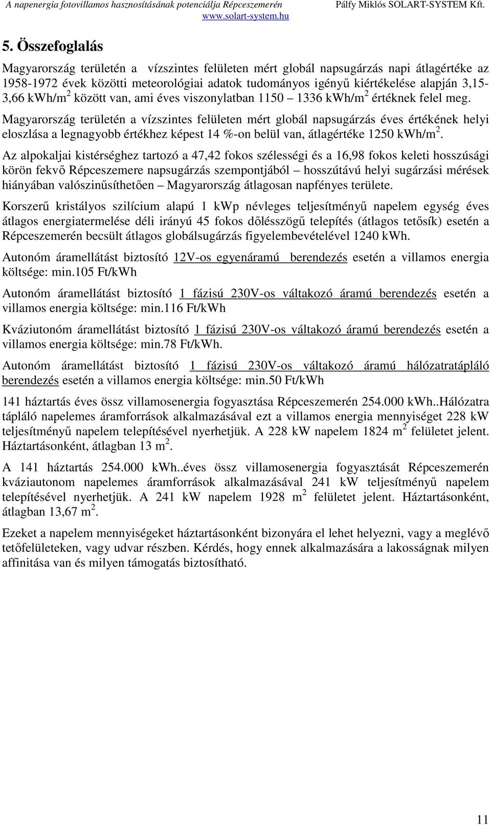 Magyarország területén a vízszintes felületen mért globál napsugárzás éves értékének helyi eloszlása a legnagyobb értékhez képest 14 %-on belül van, átlagértéke 1250 kwh/m 2.