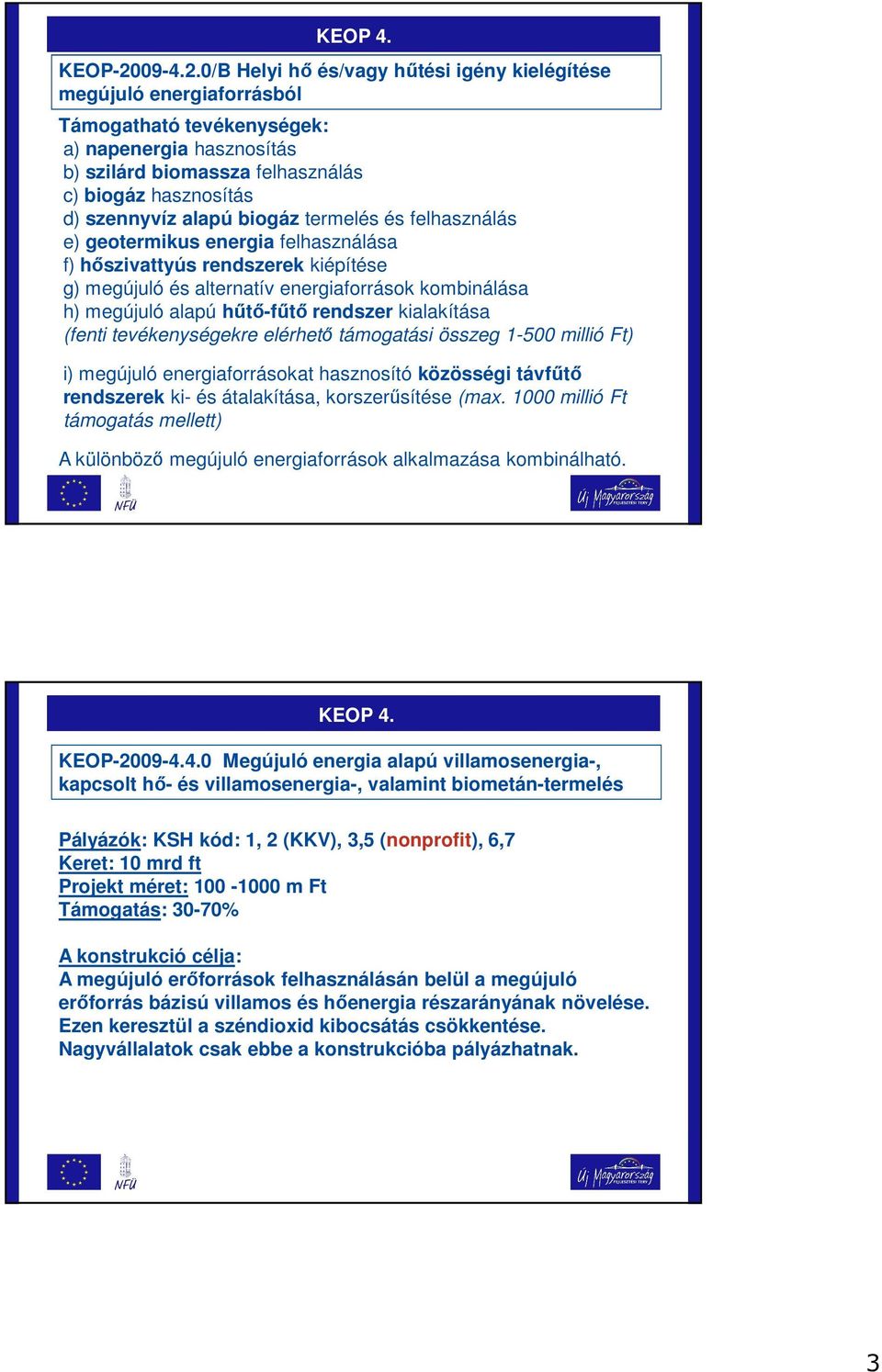 0/B Helyi hő és/vagy hűtési igény kielégítése megújuló energiaforrásból Támogatható tevékenységek: a) napenergia hasznosítás b) szilárd biomassza felhasználás c) biogáz hasznosítás d) szennyvíz alapú