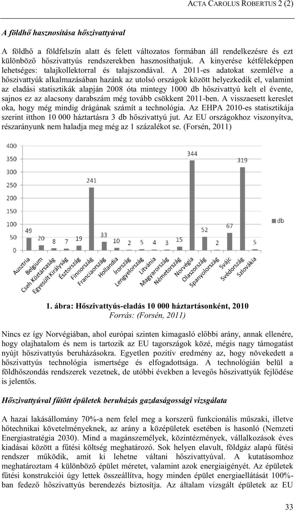 A 20-es adatokat szemlélve a hőszivattyúk alkalmazásában hazánk az utolsó országok között helyezkedik el, valamint az eladási statisztikák alapján 2008 óta mintegy 000 db hőszivattyú kelt el évente,
