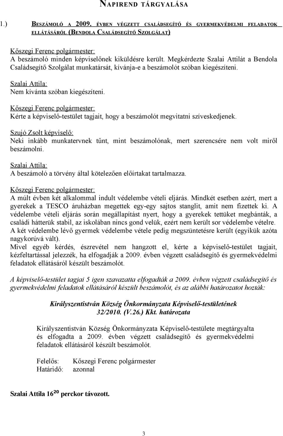 Kérte a képviselő-testület tagjait, hogy a beszámolót megvitatni szíveskedjenek. Szujó Zsolt képviselő: Neki inkább munkatervnek tűnt, mint beszámolónak, mert szerencsére nem volt miről beszámolni.