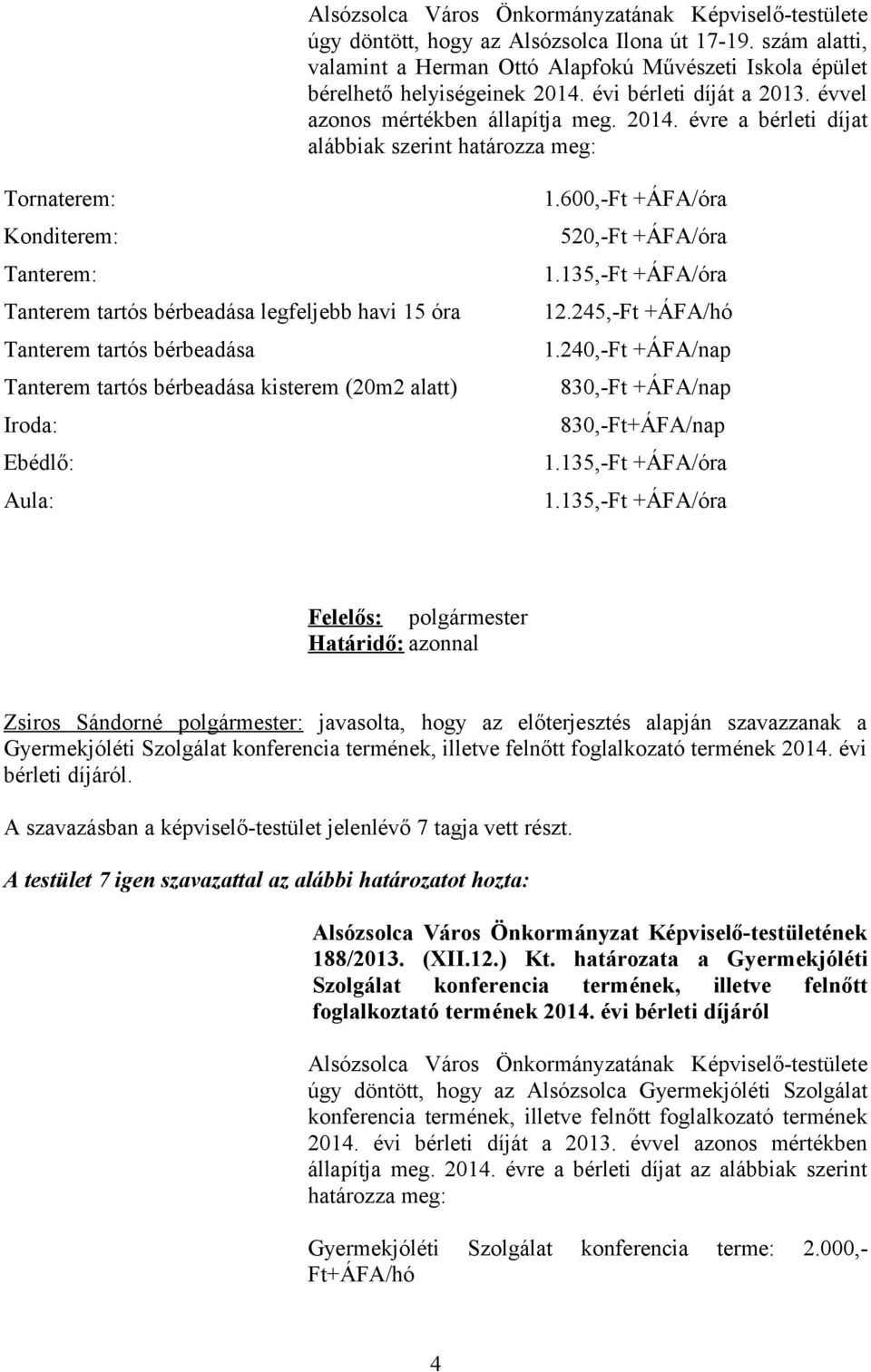 évre a bérleti díjat alábbiak szerint határozza meg: Tornaterem: Konditerem: Tanterem: Tanterem tartós bérbeadása legfeljebb havi 15 óra Tanterem tartós bérbeadása Tanterem tartós bérbeadása kisterem