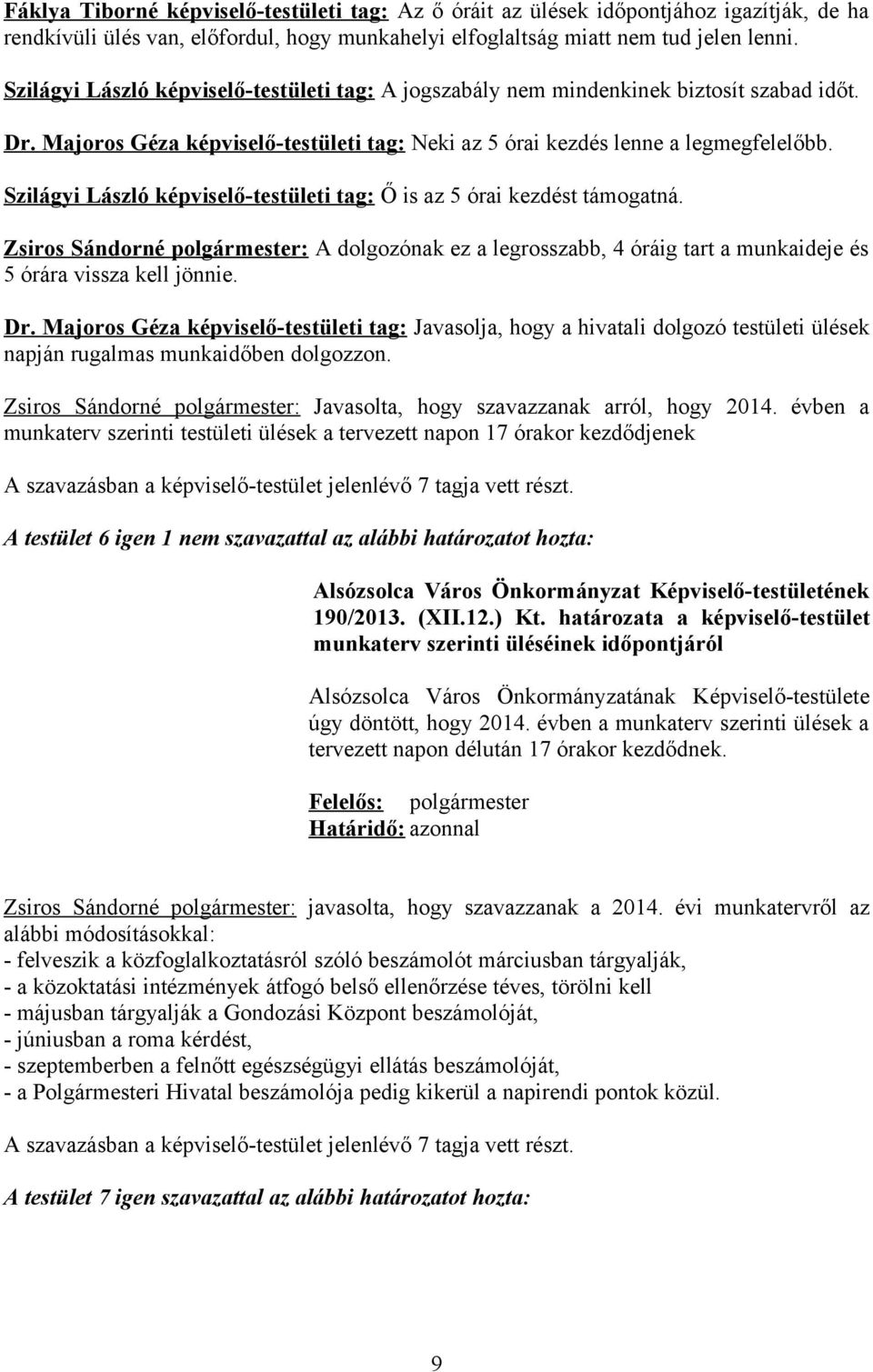 Szilágyi László képviselő-testületi tag: Ő is az 5 órai kezdést támogatná. Zsiros Sándorné polgármester: A dolgozónak ez a legrosszabb, 4 óráig tart a munkaideje és 5 órára vissza kell jönnie. Dr.