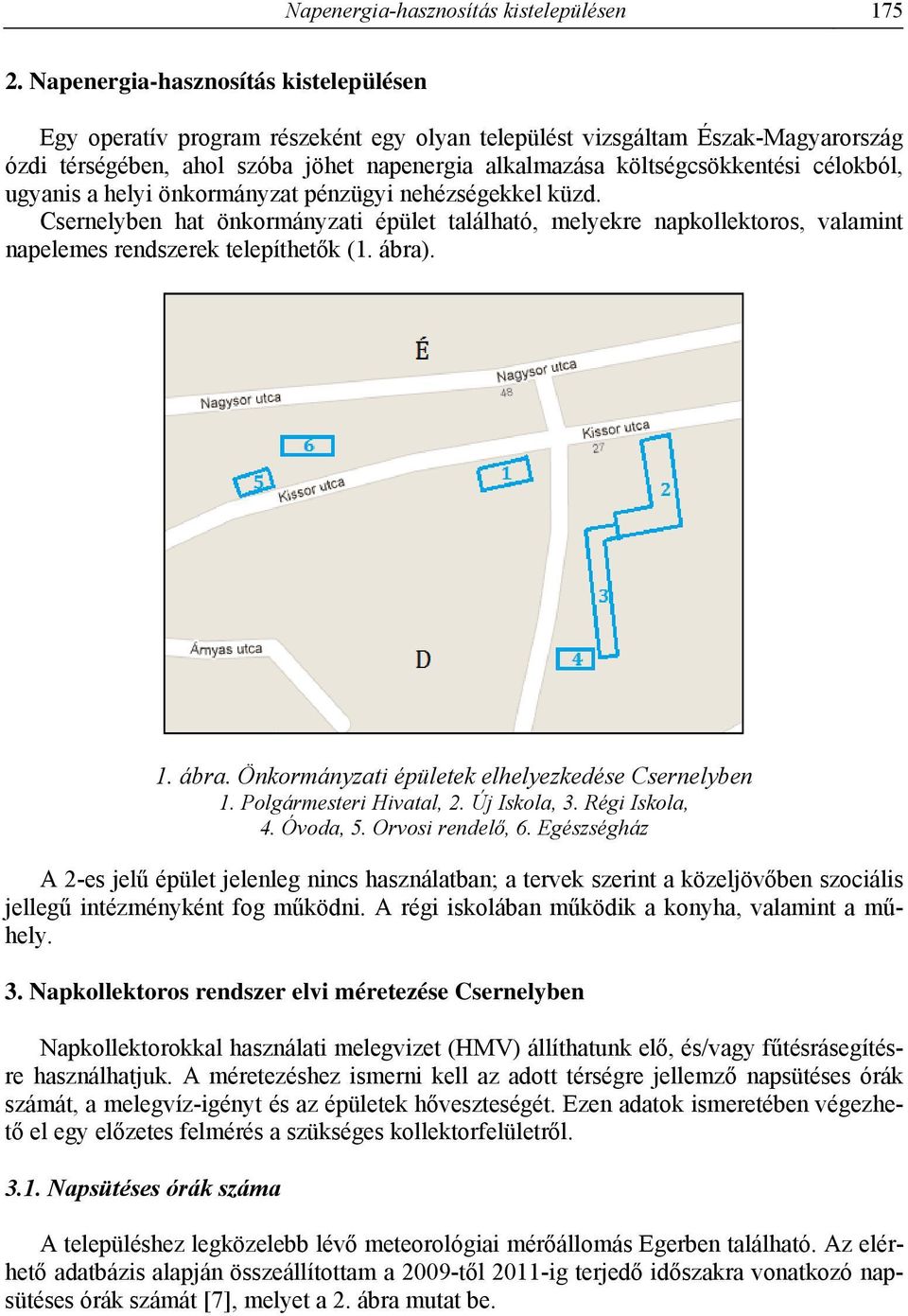célokból, ugyanis a helyi önkormányzat pénzügyi nehézségekkel küzd. Csernelyben hat önkormányzati épület található, melyekre napkollektoros, valamint napelemes rendszerek telepíthetők (1. ábra). 1.