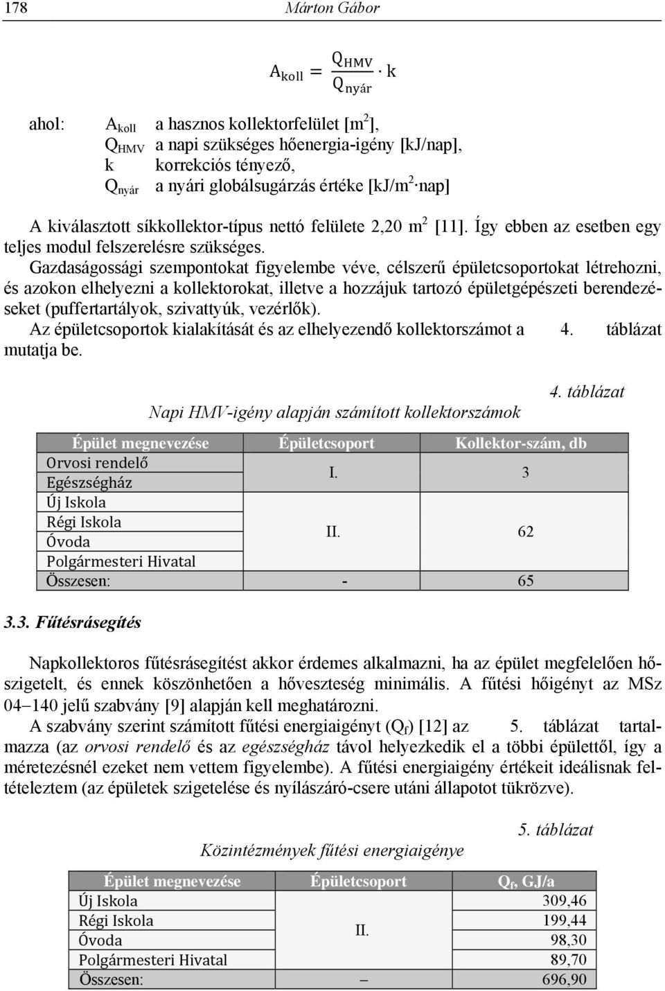 Gazdaságossági szempontokat figyelembe véve, célszerű épületcsoportokat létrehozni, és azokon elhelyezni a kollektorokat, illetve a hozzájuk tartozó épületgépészeti berendezéseket (puffertartályok,