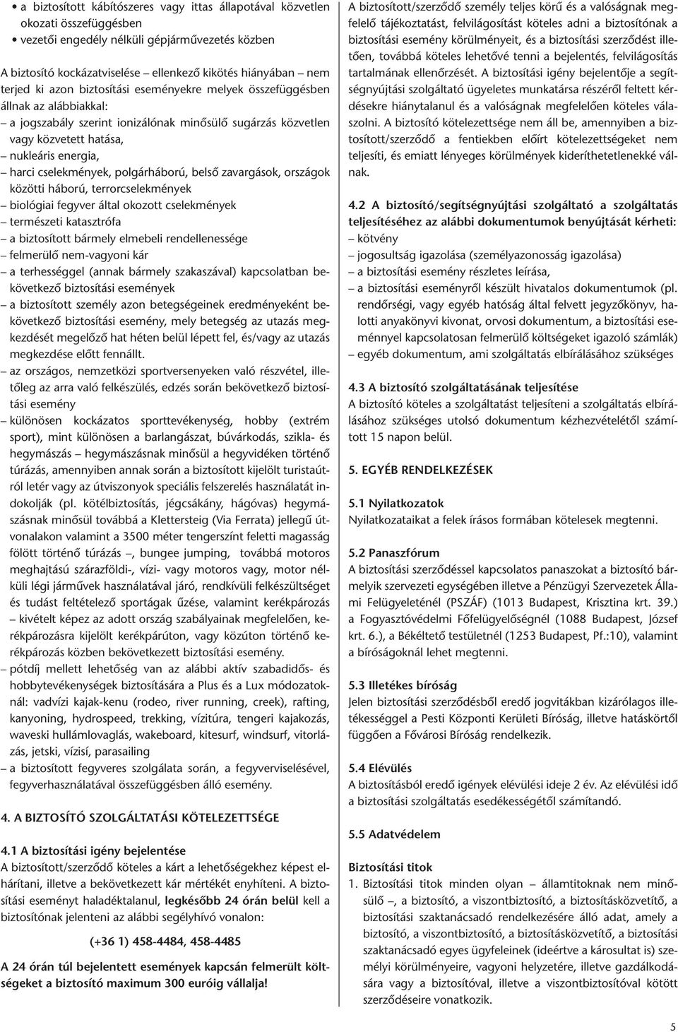 polgárháború, belső zavargások, országok közötti háború, terrorcselekmények biológiai fegyver által okozott cselekmények természeti katasztrófa a biztosított bármely elmebeli rendellenessége