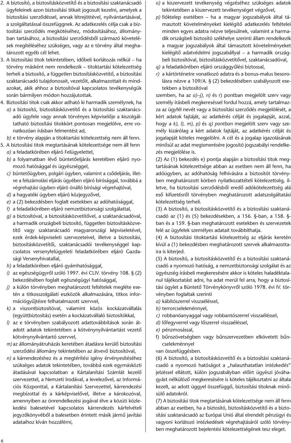 Az adatkezelés célja csak a biztosítási szerződés megkötéséhez, módosításához, állományban tartásához, a biztosítási szerződésből származó követelések megítéléséhez szükséges, vagy az e törvény által