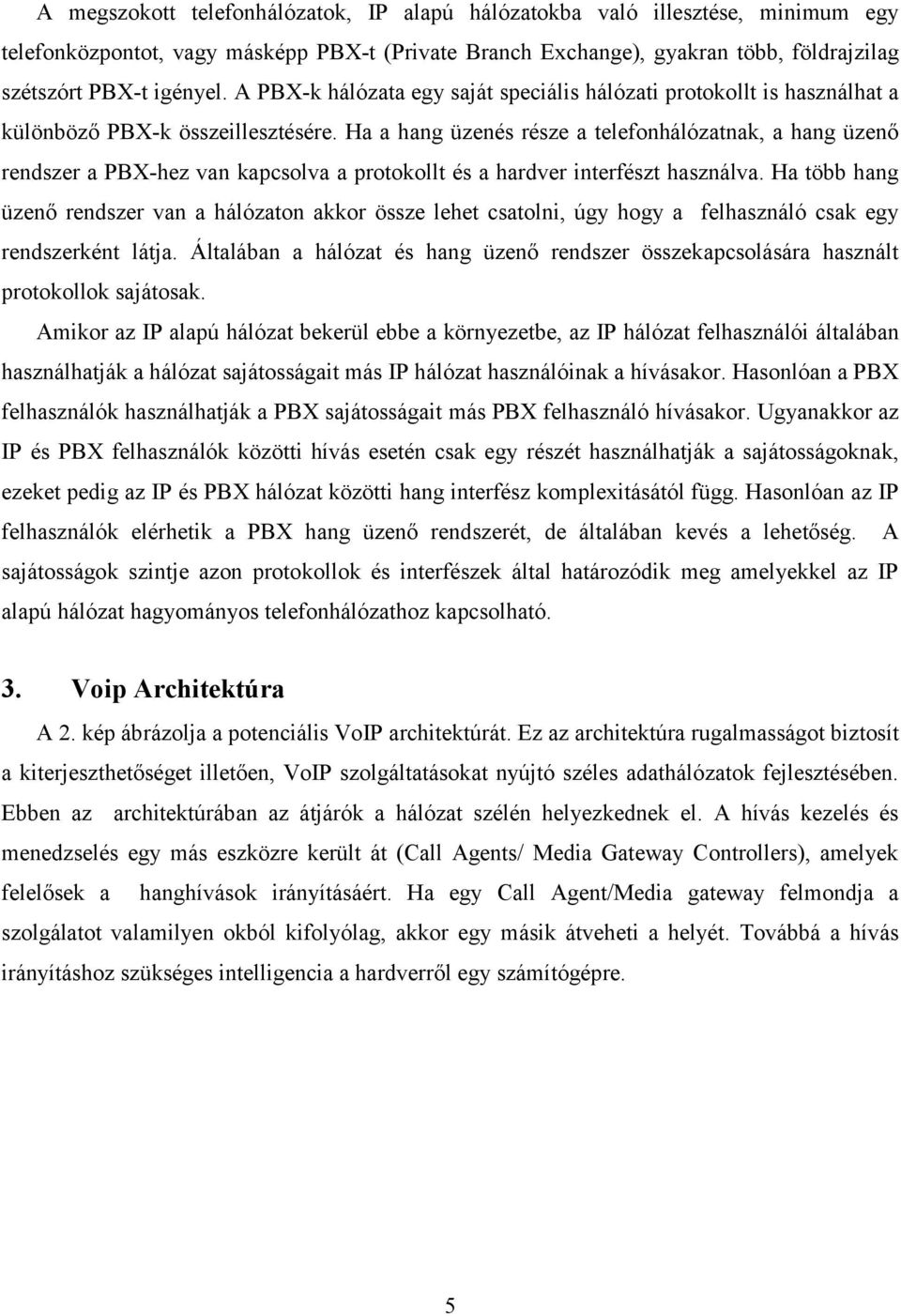 Ha a hang üzenés része a telefonhálózatnak, a hang üzenő rendszer a PBX-hez van kapcsolva a protokollt és a hardver interfészt használva.