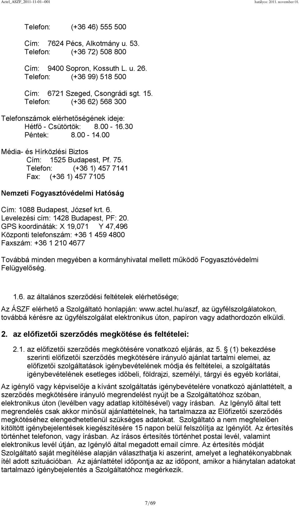 Telefon: (+36 1) 457 7141 Fax: (+36 1) 457 7105 Nemzeti Fogyasztóvédelmi Hatóság Cím: 1088 Budapest, József krt. 6. Levelezési cím: 1428 Budapest, PF: 20.