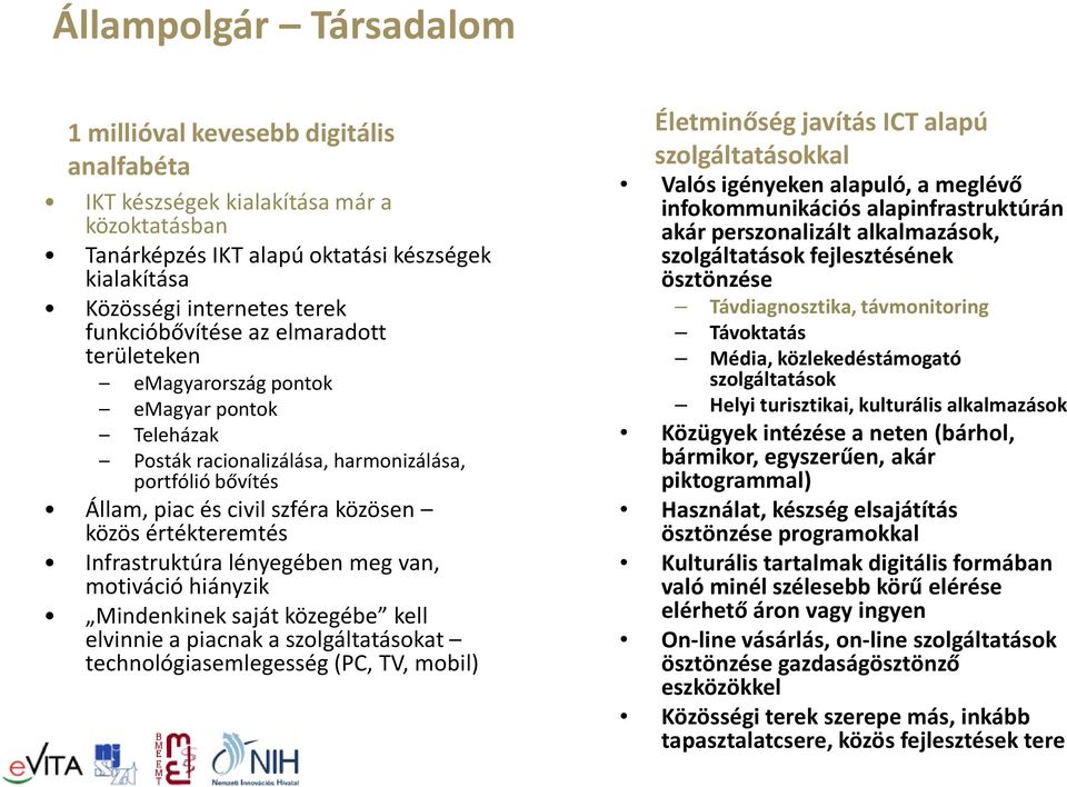 értékteremtés Infrastruktúra lényegében meg van, motiváció hiányzik Mindenkinek saját közegébe kell elvinnie a piacnak a szolgáltatásokat technológiasemlegesség (PC, TV, mobil) Életminőség javítás