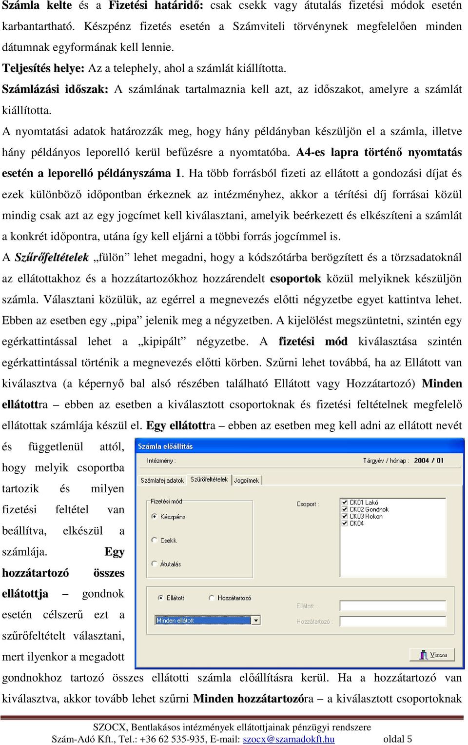 A nyomtatási adatok határozzák meg, hogy hány példányban készüljön el a számla, illetve hány példányos leporelló kerül befőzésre a nyomtatóba.