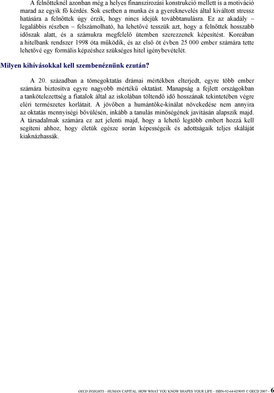 Ez az akadály legalábbis részben felszámolható, ha lehetővé tesszük azt, hogy a felnőttek hosszabb időszak alatt, és a számukra megfelelő ütemben szerezzenek képesítést.