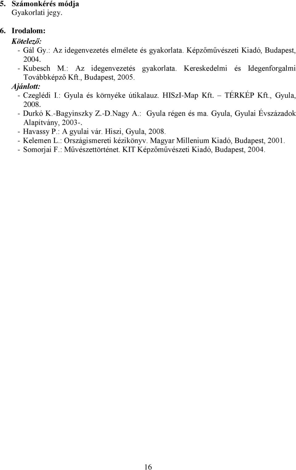 TÉRKÉP Kft., Gyula, 2008. - Durkó K.-Bagyinszky Z.-D.Nagy A.: Gyula régen és ma. Gyula, Gyulai Évszázadok Alapítvány, 2003-. - Havassy P.: A gyulai vár.