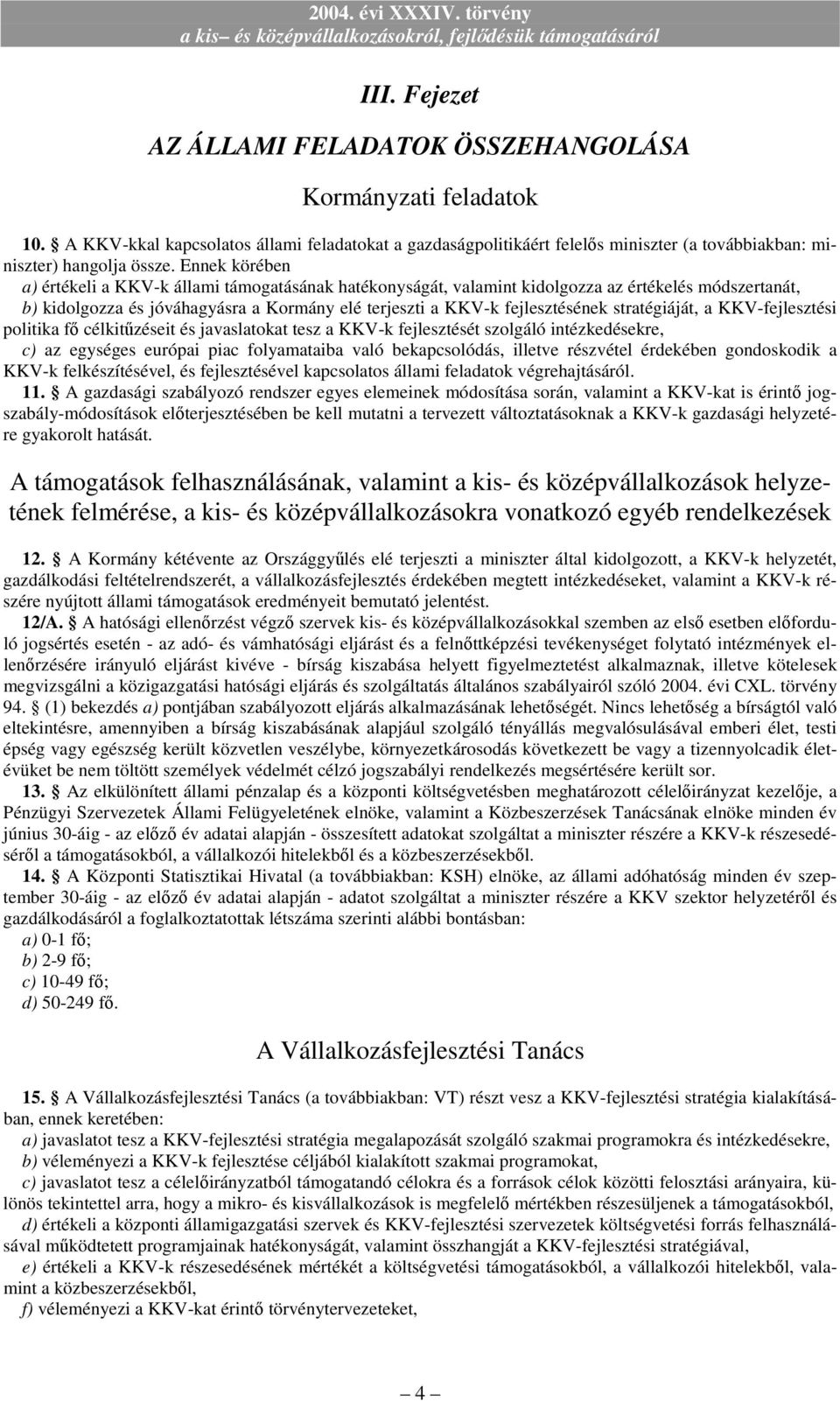 stratégiáját, a KKV-fejlesztési politika fı célkitőzéseit és javaslatokat tesz a KKV-k fejlesztését szolgáló intézkedésekre, c) az egységes európai piac folyamataiba való bekapcsolódás, illetve