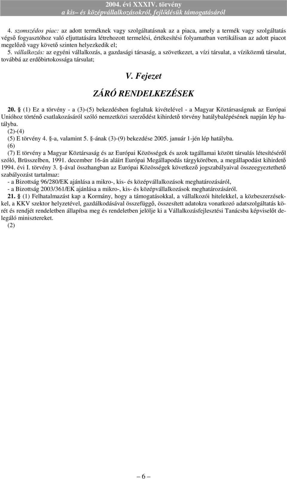 vállalkozás: az egyéni vállalkozás, a gazdasági társaság, a szövetkezet, a vízi társulat, a víziközmő társulat, továbbá az erdıbirtokossága társulat; V. Fejezet ZÁRÓ RENDELKEZÉSEK 20.