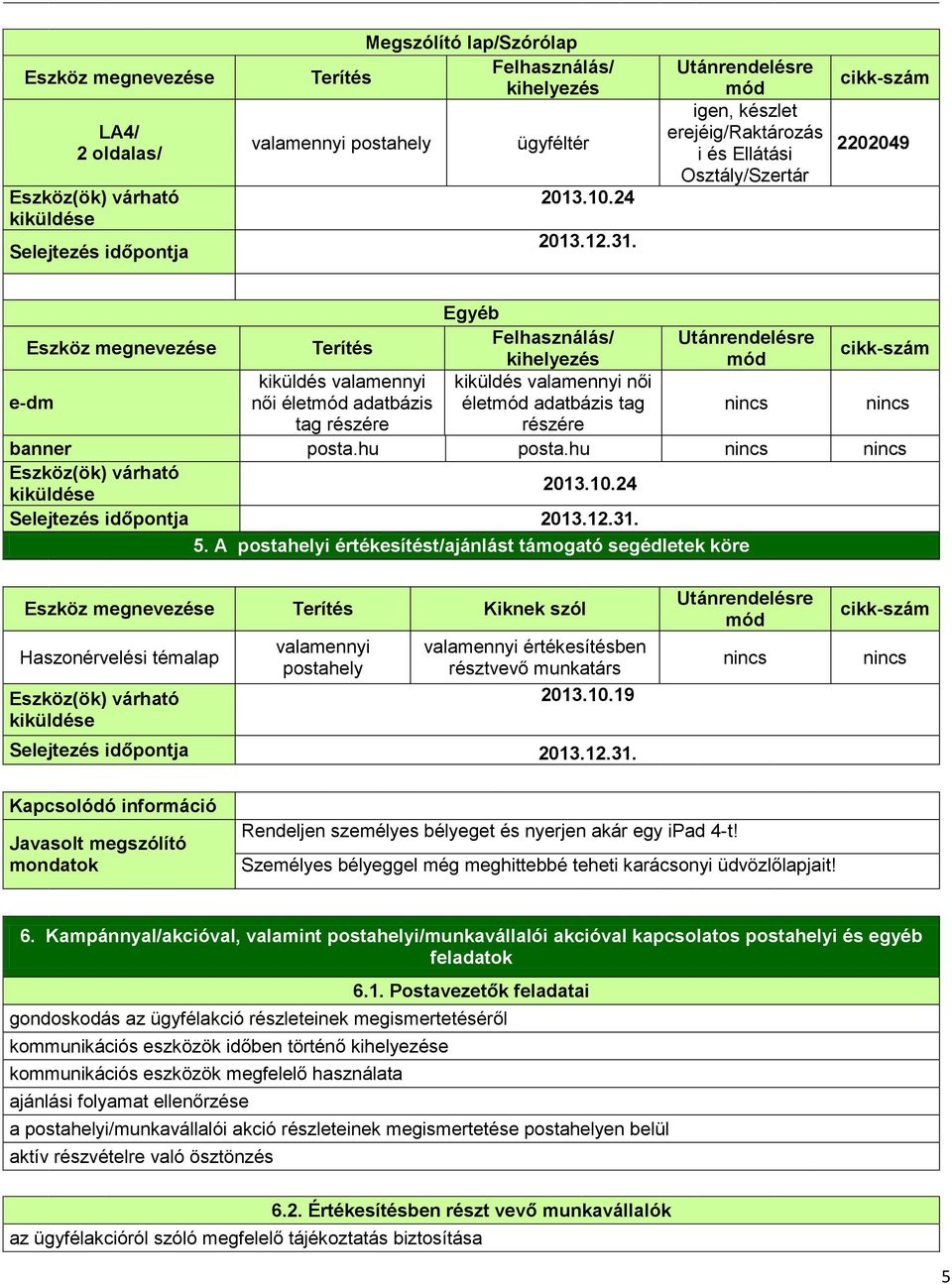 valamennyi kiküldés valamennyi női e-dm női életmód adatbázis életmód adatbázis tag nincs nincs tag részére részére banner posta.hu posta.hu nincs nincs 2013.10.24 Selejtezés időpontja 2013.12.31. 5.