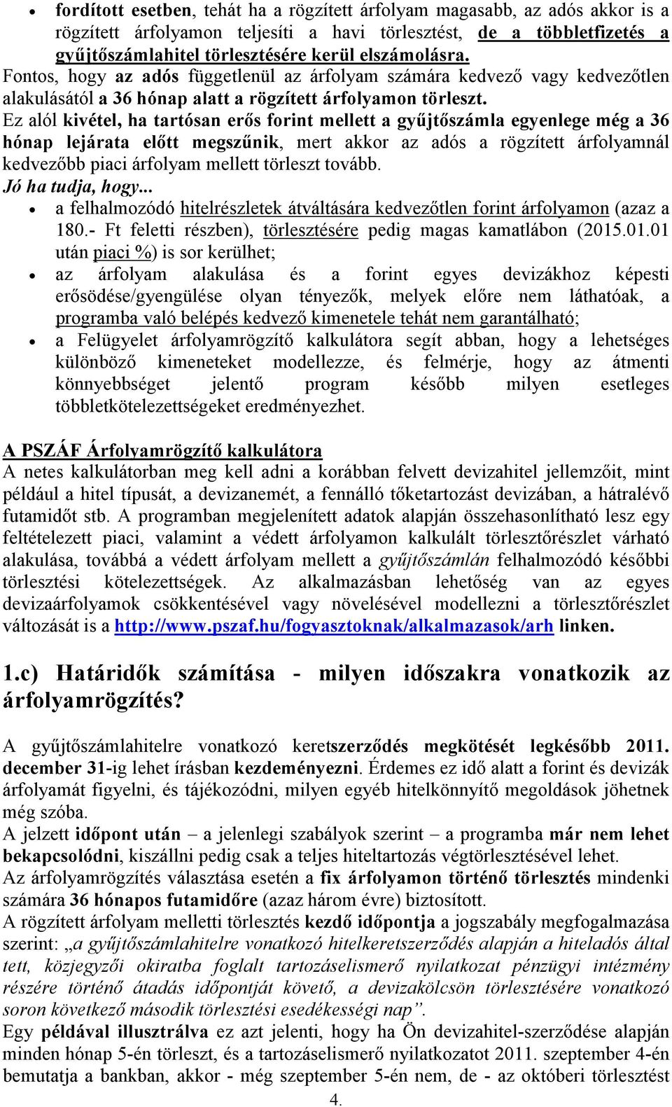 Ez alól kivétel, ha tartósan erős forint mellett a gyűjtőszámla egyenlege még a 36 hónap lejárata előtt megszűnik, mert akkor az adós a rögzített árfolyamnál kedvezőbb piaci árfolyam mellett törleszt