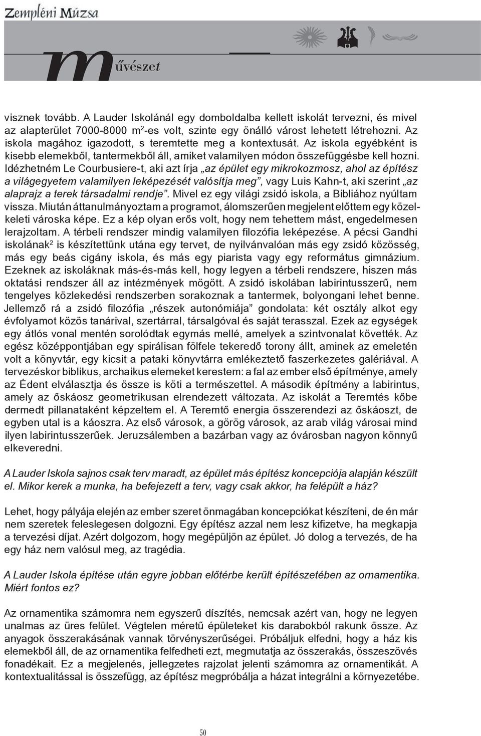 Idézhetném Le Courbusiere-t, aki azt írja az épület egy mikrokozmosz, ahol az építész a világegyetem valamilyen leképezését valósítja meg, vagy Luis Kahn-t, aki szerint az alaprajz a terek társadalmi