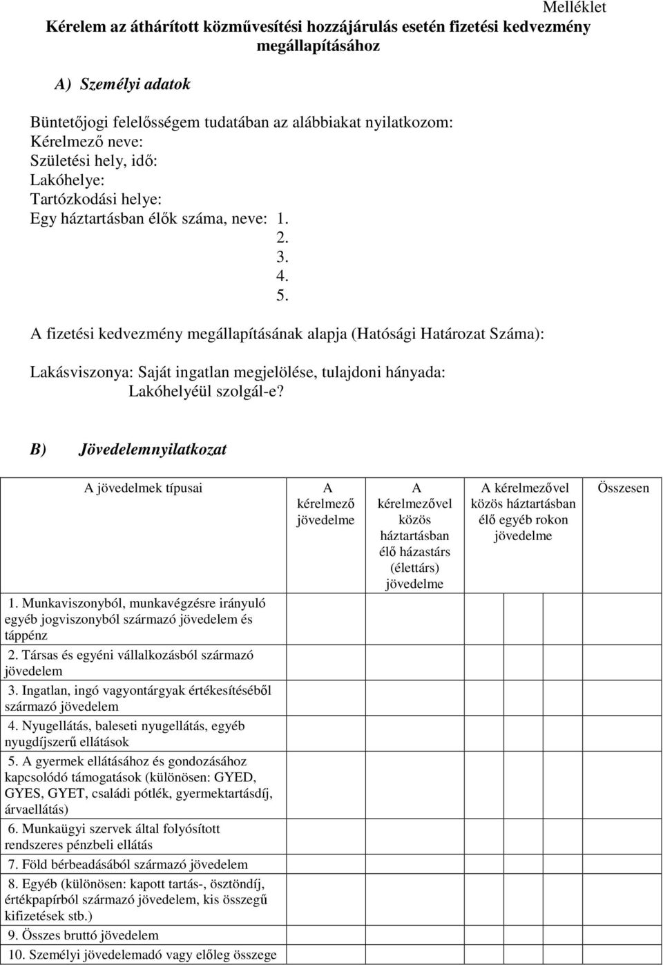 A fizetési kedvezmény megállapításának alapja (Hatósági Határozat Száma): Lakásviszonya: Saját ingatlan megjelölése, tulajdoni hányada: Lakóhelyéül szolgál-e? B) Jövedelemnyilatkozat A k típusai 1.