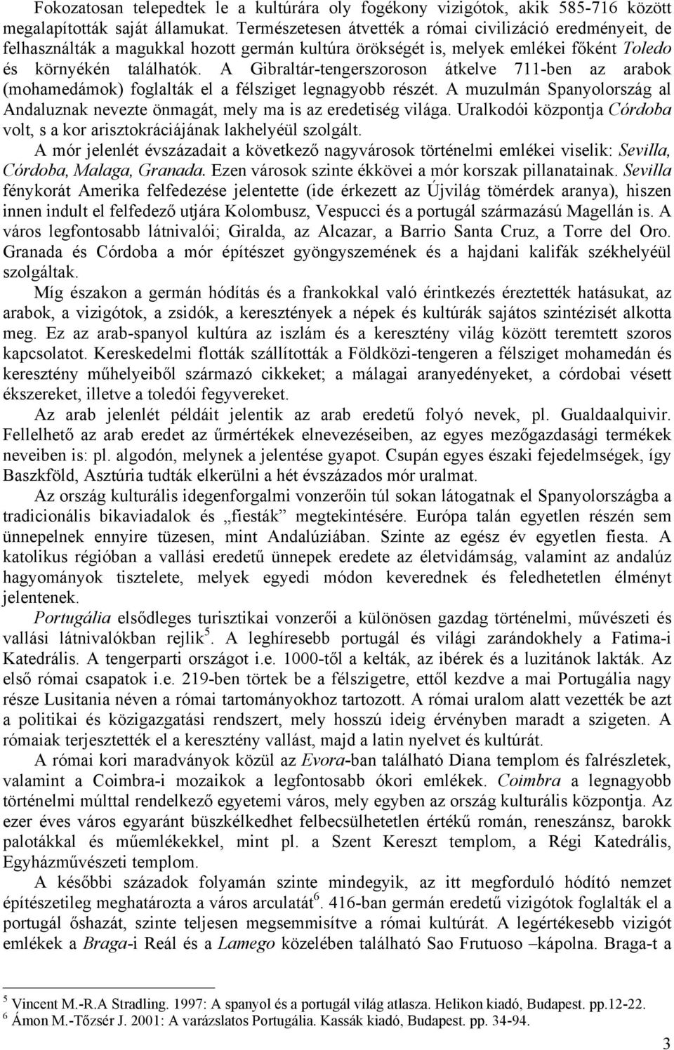 A Gibraltár-tengerszoroson átkelve 711-ben az arabok (mohamedámok) foglalták el a félsziget legnagyobb részét. A muzulmán Spanyolország al Andaluznak nevezte önmagát, mely ma is az eredetiség világa.