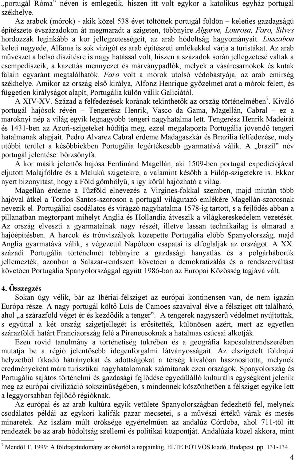 kor jellegzetességeit, az arab hódoltság hagyományait. Lisszabon keleti negyede, Alfama is sok vizigót és arab építészeti emlékekkel várja a turistákat.
