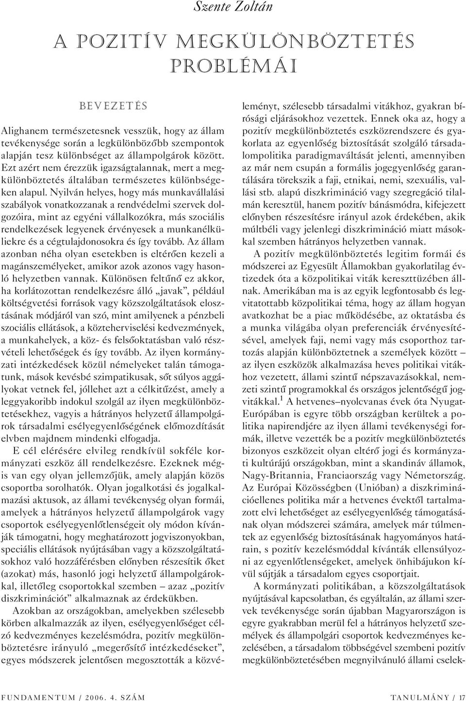 Nyilván helyes, hogy más munkavállalási szabályok vonatkozzanak a rendvédelmi szervek dolgozóira, mint az egyéni vállalkozókra, más szociális rendelkezések legyenek érvényesek a munkanélküliekre és a