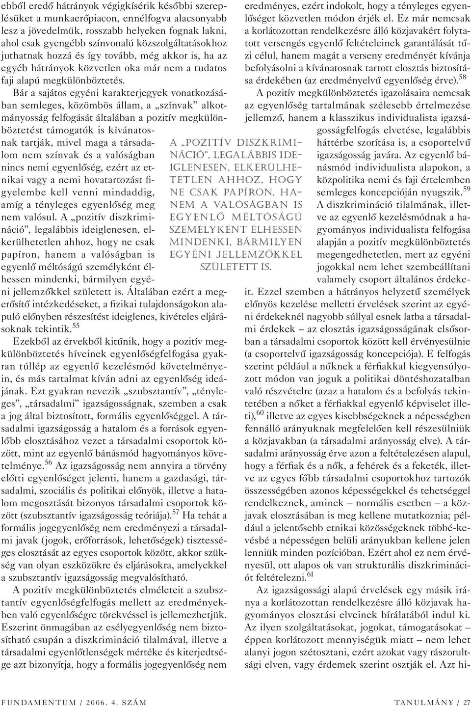 Bár a sajátos egyéni karakterjegyek vonatkozásában semleges, közömbös állam, a színvak alkotmányosság felfogását általában a pozitív megkülönböztetést támogatók is kívánatosnak tartják, mivel maga a