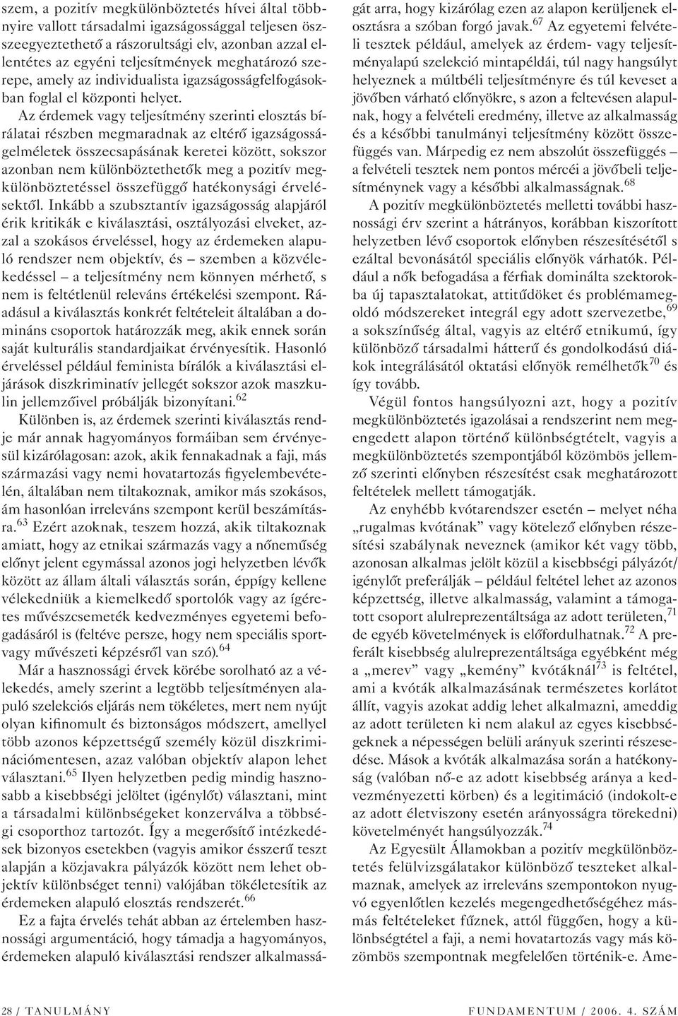 Az érdemek vagy teljesítmény szerinti elosztás bírálatai részben megmaradnak az eltérô igazságosságelméletek összecsapásának keretei között, sokszor azonban nem különböztethetôk meg a pozitív