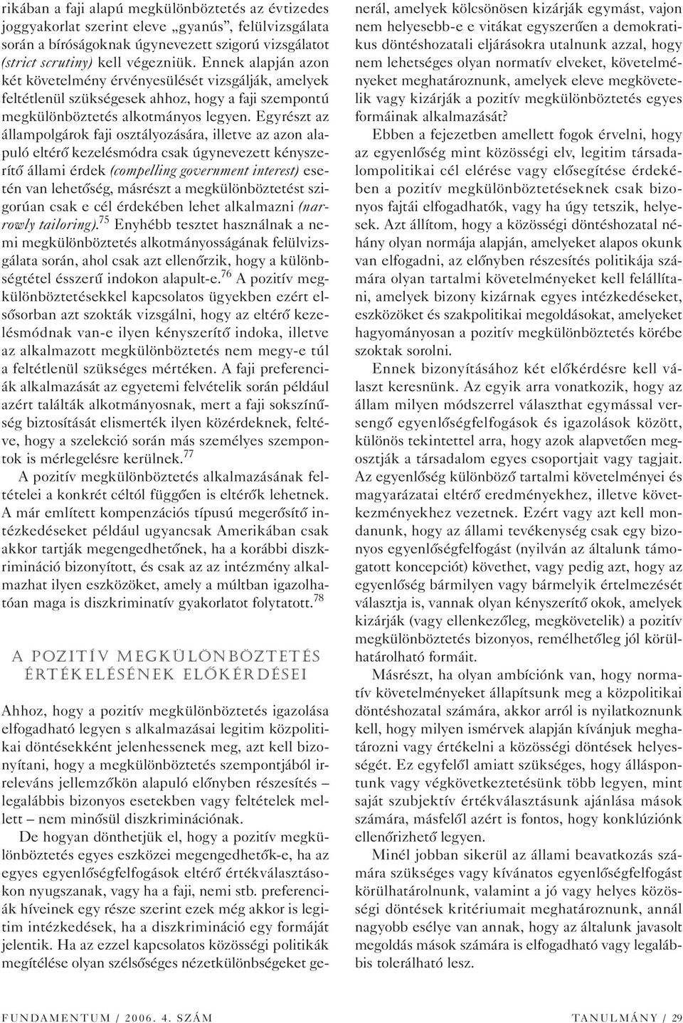 Egyrészt az állampolgárok faji osztályozására, illetve az azon alapuló eltérô kezelésmódra csak úgynevezett kényszerítô állami érdek (compelling government interest) esetén van lehetôség, másrészt a