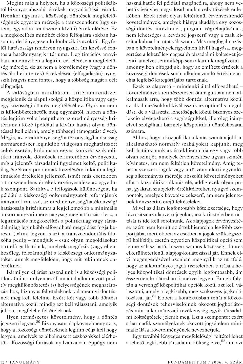 Ez a megközelítés mindkét elôzô felfogásra sokban hasonlít, de lényegesen különbözik is azoktól. Egyfelôl hatásossági ismérven nyugszik, ám kevéssé fontos a hatékonyság kritériuma.