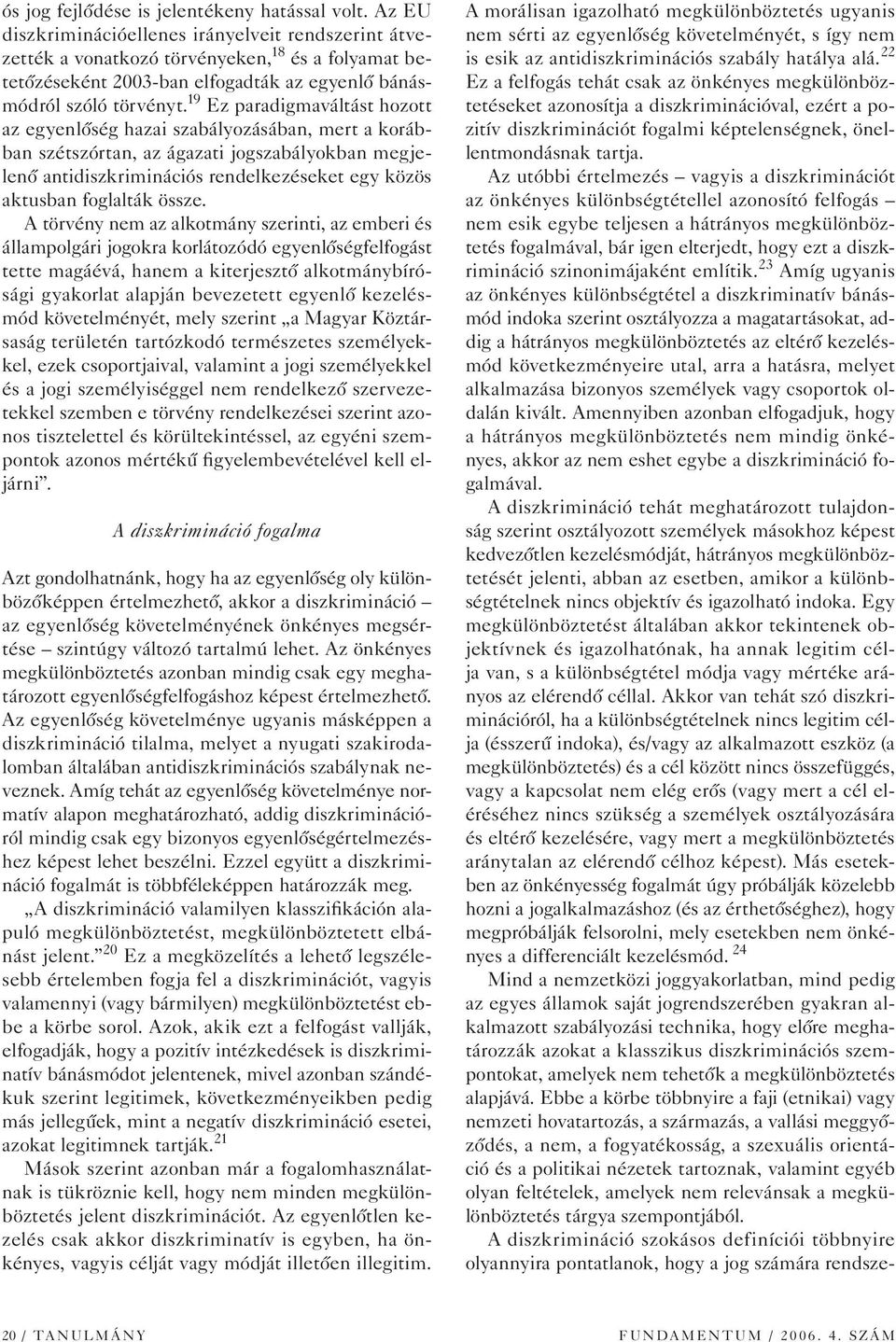 19 Ez paradigmaváltást hozott az egyenlôség hazai szabályozásában, mert a korábban szétszórtan, az ágazati jogszabályokban megjelenô antidiszkriminációs rendelkezéseket egy közös aktusban foglalták