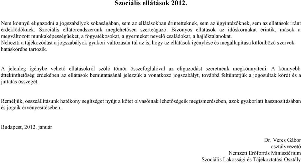 Bizonyos ellátások az időskorúakat érintik, mások a megváltozott munkaképességűeket, a fogyatékosokat, a gyermeket nevelő családokat, a hajléktalanokat.