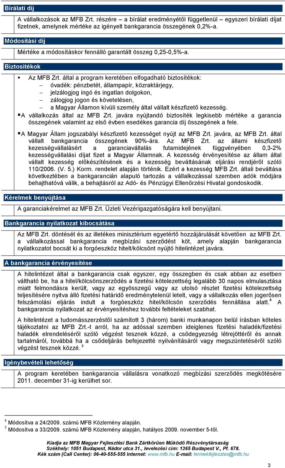 által a program keretében elfogadható biztosítékok: óvadék: pénzbetét, állampapír, közraktárjegy, jelzálogjog ingó és ingatlan dolgokon, zálogjog jogon és követelésen, a Magyar Államon kívüli személy