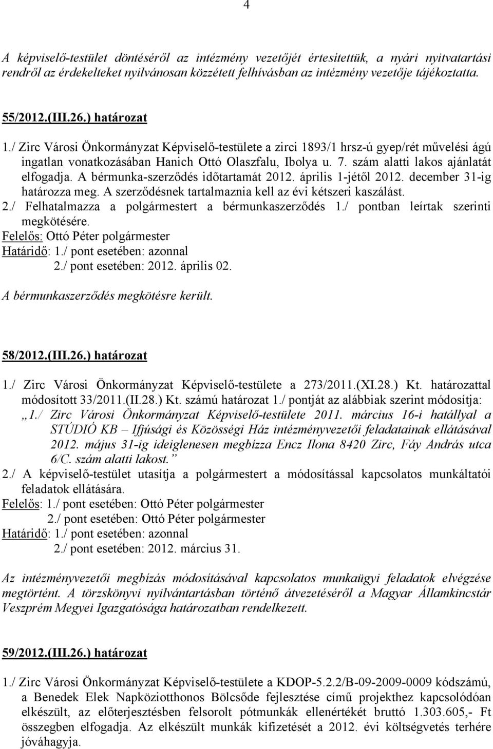 szám alatti lakos ajánlatát elfogadja. A bérmunka-szerződés időtartamát 2012. április 1-jétől 2012. december 31-ig határozza meg. A szerződésnek tartalmaznia kell az évi kétszeri kaszálást. 2./ Felhatalmazza a polgármestert a bérmunkaszerződés 1.