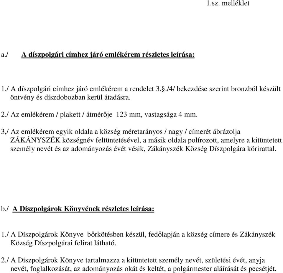 3,/ Az emlékérem egyik oldala a község méretarányos / nagy / címerét ábrázolja ZÁKÁNYSZÉK községnév feltüntetésével, a másik oldala polírozott, amelyre a kitüntetett személy nevét és az adományozás