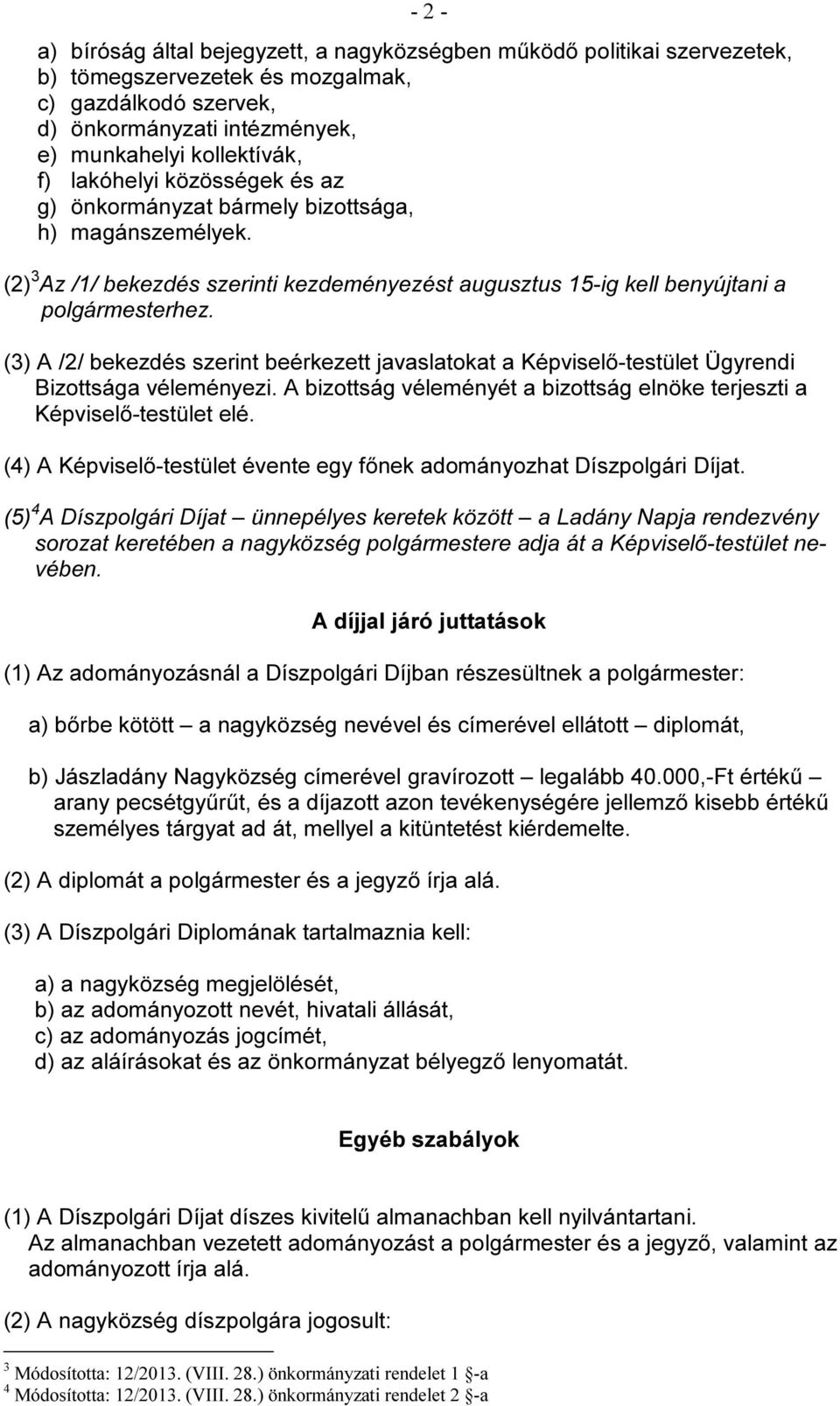 (3) A /2/ bekezdés szerint beérkezett javaslatokat a Képviselő-testület Ügyrendi Bizottsága véleményezi. A bizottság véleményét a bizottság elnöke terjeszti a Képviselő-testület elé.