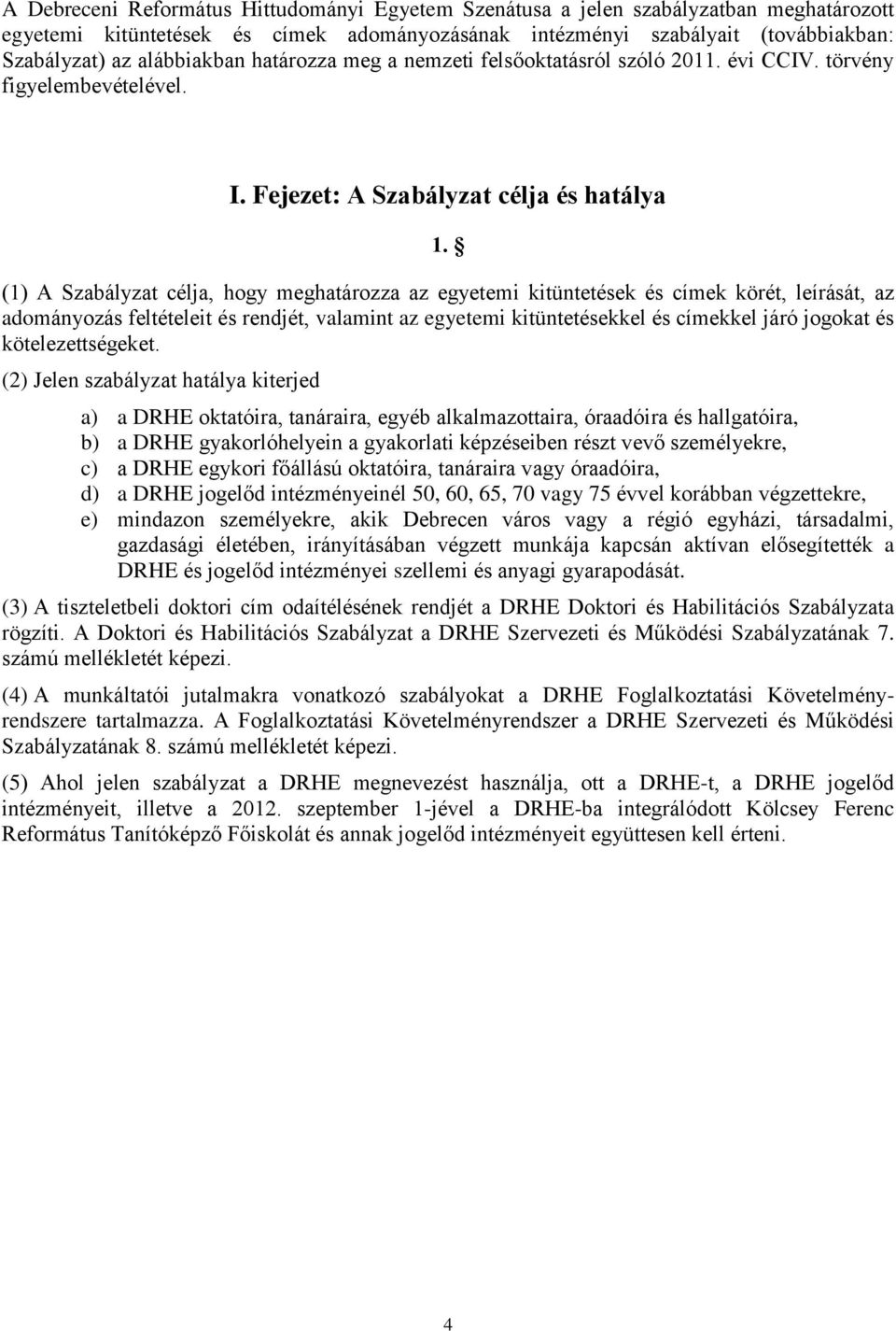 (1) A Szabályzat célja, hogy meghatározza az egyetemi kitüntetések és címek körét, leírását, az adományozás feltételeit és rendjét, valamint az egyetemi kitüntetésekkel és címekkel járó jogokat és