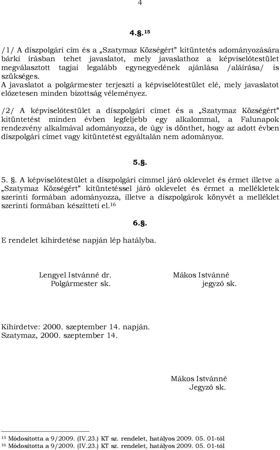 /2/ A képviselőtestület a díszpolgári címet és a Szatymaz Községért kitüntetést minden évben legfeljebb egy alkalommal, a Falunapok rendezvény alkalmával adományozza, de úgy is dönthet, hogy az adott