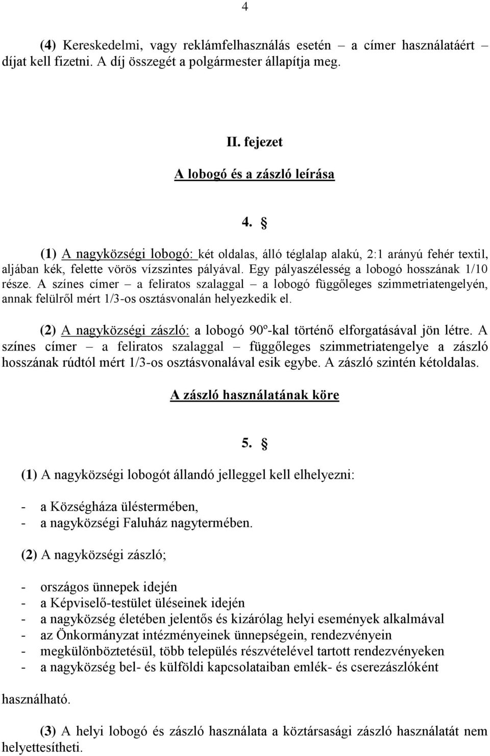 A színes címer a feliratos szalaggal a lobogó függőleges szimmetriatengelyén, annak felülről mért 1/3-os osztásvonalán helyezkedik el.