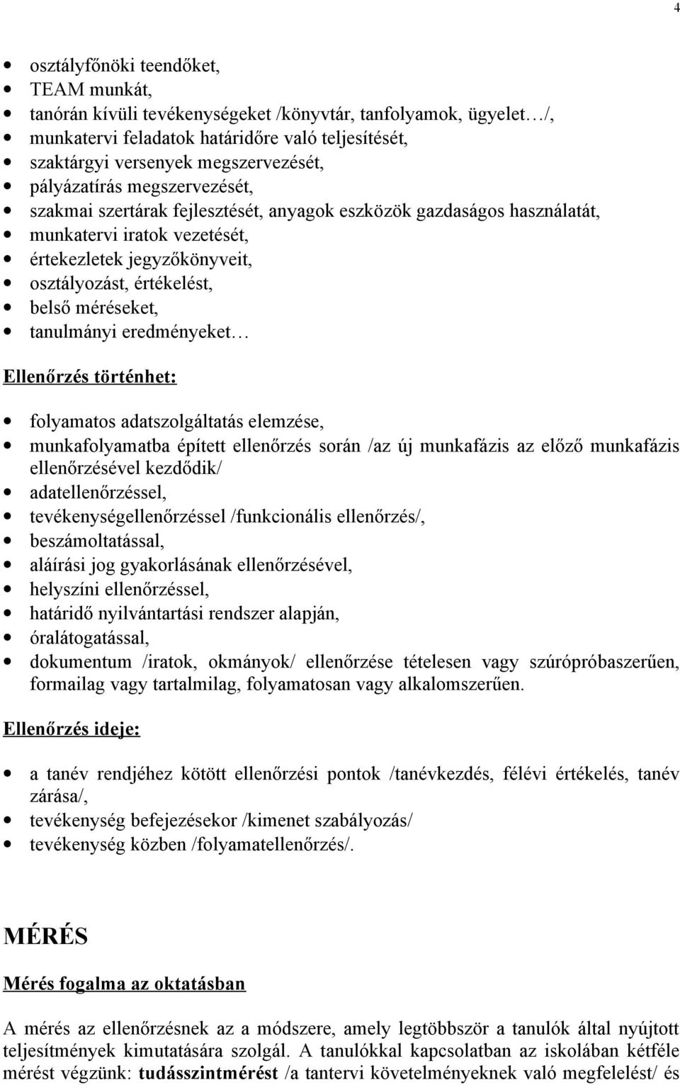 méréseket, tanulmányi eredményeket Ellenőrzés történhet: folyamatos adatszolgáltatás elemzése, munkafolyamatba épített ellenőrzés során /az új munkafázis az előző munkafázis ellenőrzésével kezdődik/