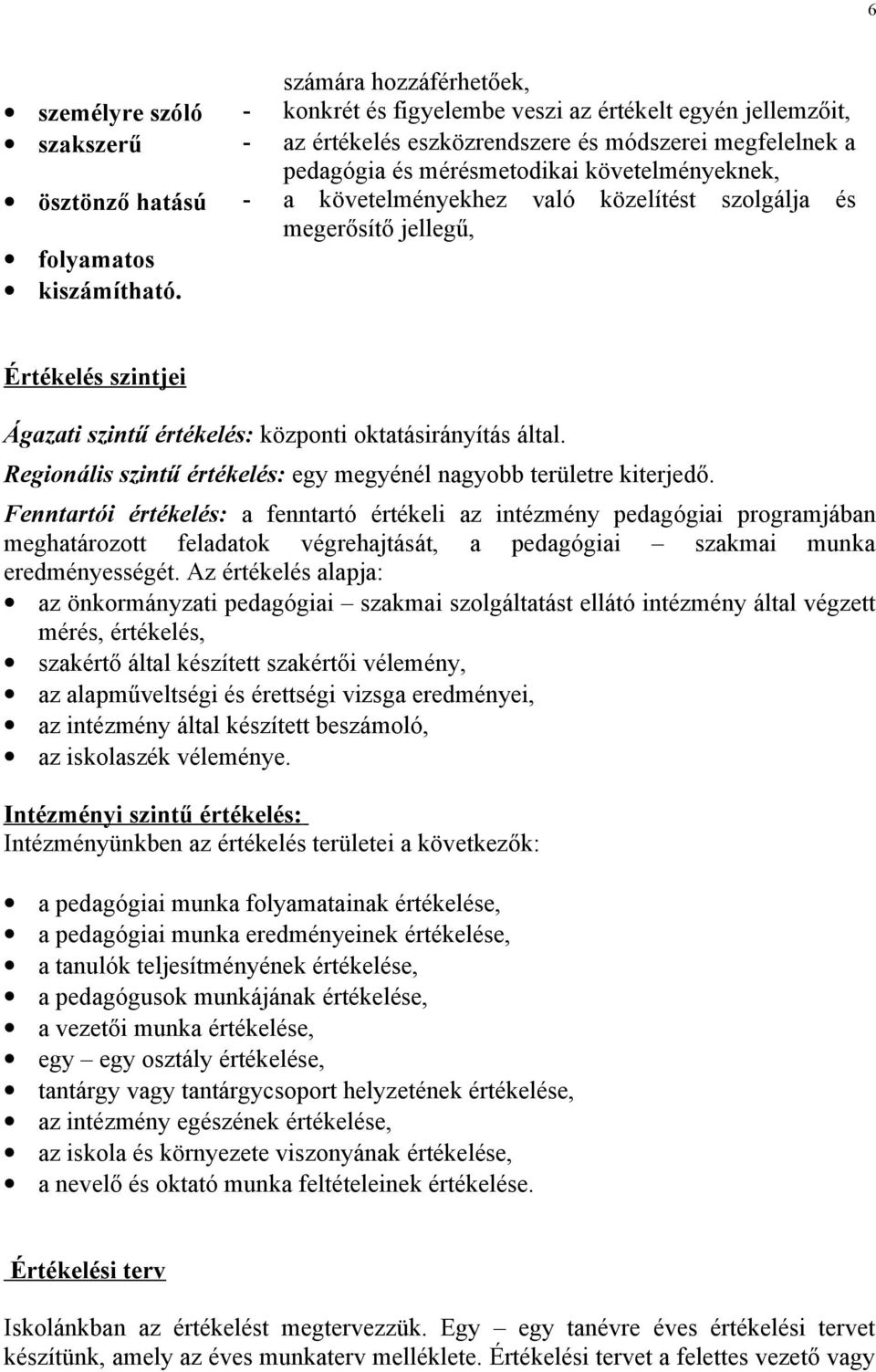 Értékelés szintjei Ágazati szintű értékelés: központi oktatásirányítás által. Regionális szintű értékelés: egy megyénél nagyobb területre kiterjedő.