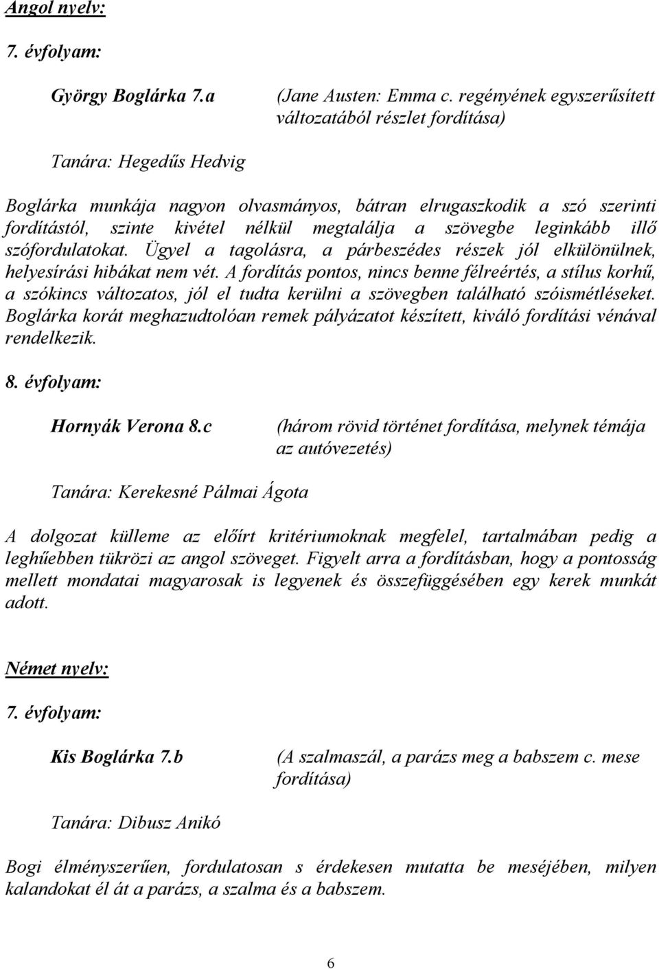 a szövegbe leginkább illő szófordulatokat. Ügyel a tagolásra, a párbeszédes részek jól elkülönülnek, helyesírási hibákat nem vét.